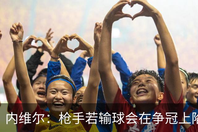 内维尔：枪手若输球会在争冠上陷入麻烦