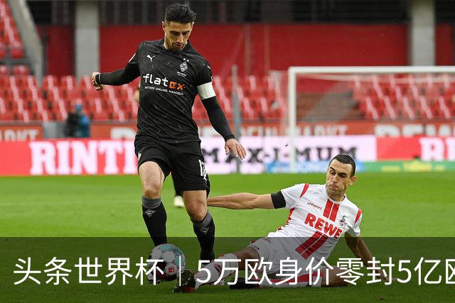 头条世界杯｜5万欧身价零封5亿欧豪门，他让西班牙绝望